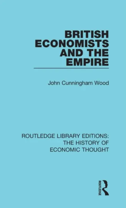 British Economists and the Empire - Wood, John Cunningham