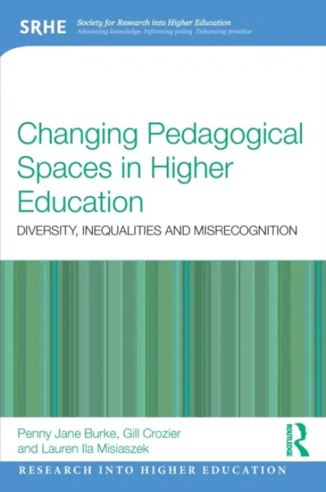 Changing Pedagogical Spaces in Higher Education - Burke, Penny Jane a Crozier, Gill (University of Roehampton, London, UK) a Misiaszek, Lauren (Beijing Normal University, China)