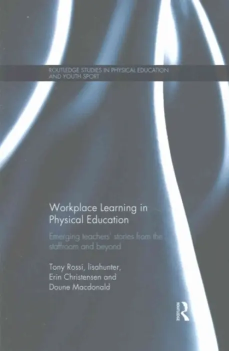 Workplace Learning in Physical Education - Rossi, Tony (University of Queensland, Australia) a lisahunter a Christensen, Erin (University of Queensland, Australia) a Doune Macdonald (University of Queensland, Australia)