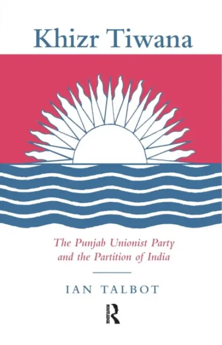 Khizr Tiwana, the Punjab Unionist Party and the Partition of India - Talbot, Ian