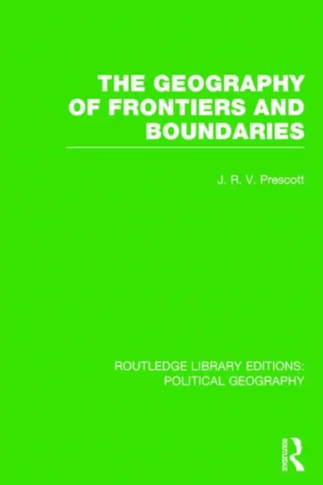 Geography of Frontiers and Boundaries (Routledge Library Editions: Political Geography) - Prescott, J. R. V.