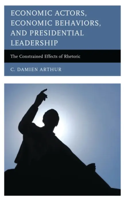 Economic Actors, Economic Behaviors, and Presidential Leadership - Arthur, C. Damien
