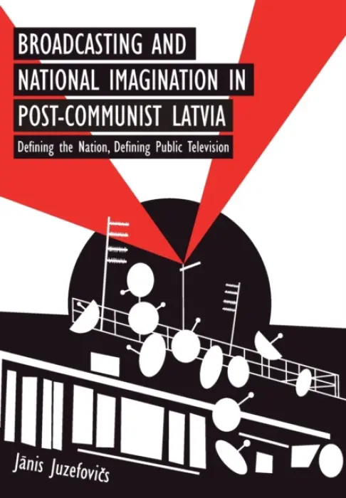 Broadcasting and National Imagination in Post-Communist Latvia - Juzefovics, Janis