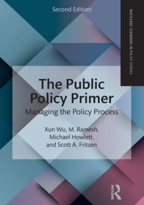 Public Policy Primer - Wu, Xun (Hong Kong University of Science and Technology, Hong Kong.) a Ramesh, M. (National University of Singapore, Singapore) a Howlett, Michael (Simon Fraser University, Canada) a Fritzen, Scott A.
