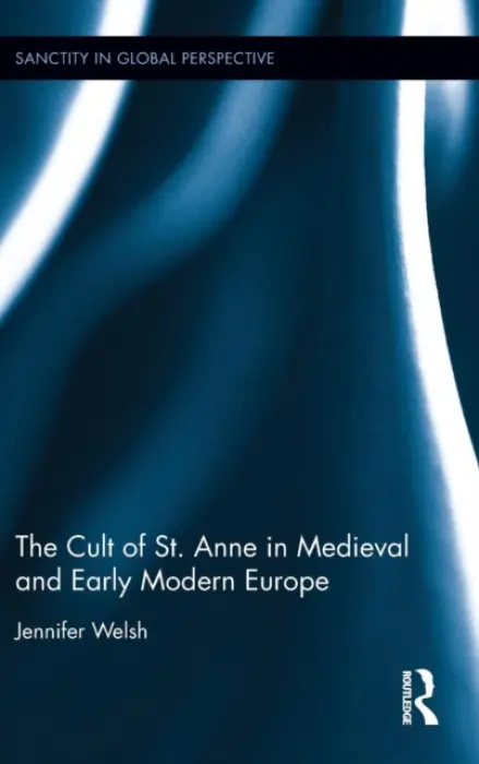 Cult of St. Anne in Medieval and Early Modern Europe - Welsh, Jennifer (Division of Humanities Lindenwood University – Belleville.)