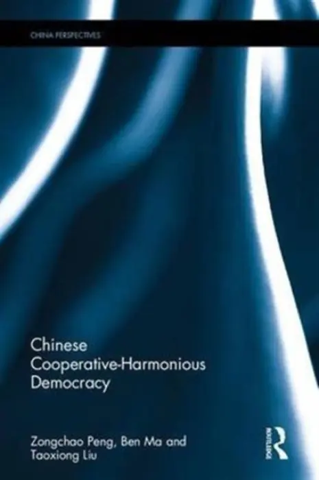 Chinese Cooperative-Harmonious Democracy - Peng, Zongchao (Professor, School of Public Policy and Management, Tsinghua University, China) a Ma, Ben (Associate Professor, School of Political Science and Public Administration, Shandong University, China) a Liu, Taoxiong (Professor, Institute of Economic