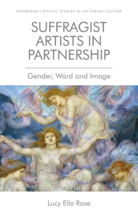 Suffragist Artists in Partnership - Rose, Lucy Ella (Lecturer in Victorian Literature, University of Surrey)
