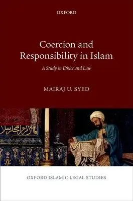 Coercion and Responsibility in Islam - Syed, Mairaj U. (Assistant Professor, Assistant Professor, University of California, Davis)