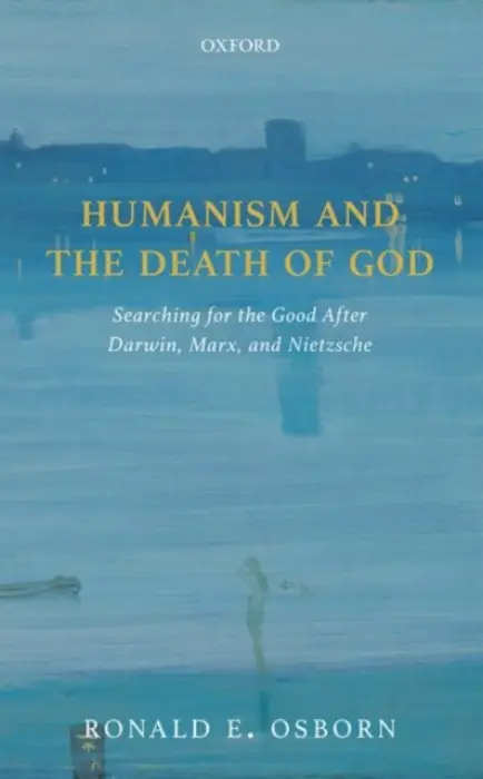 Humanism and the Death of God - Osborn, Ronald E. (, Independent scholar, previously Andrew W. Mellon Postdoctoral Fellow, Wellesley College)