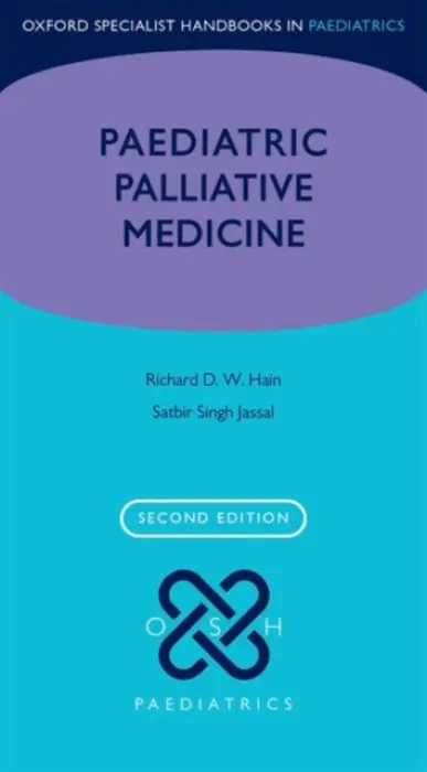Paediatric Palliative Medicine - Hain, Richard (Consultant and Clinical Lead, Paediatric Palliative Care, Consultant and Clinical Lead, Paediatric Palliative Care, Noah's Ark Children's Hospital, Cardiff, UK) a Jassal, Satbir (Medical Director, Medical Director, Rainbows Hospice for Childr