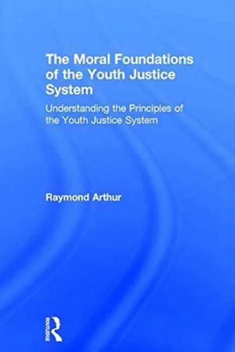 Moral Foundations of the Youth Justice System - Arthur, Raymond (University of Northumbria, UK)