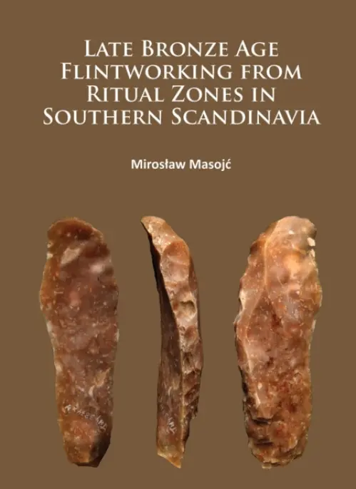 Late Bronze Age Flintworking from Ritual Zones in Southern Scandinavia - Masojc, Miroslaw