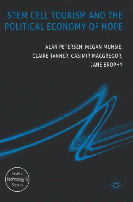 Stem Cell Tourism and the Political Economy of Hope - Petersen, Alan a Munsie, Megan a Tanner, Claire a MacGregor, Casimir a Brophy, Jane
