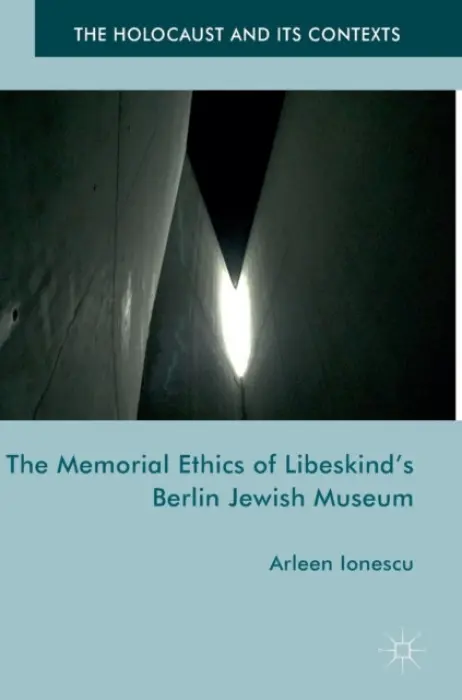 Memorial Ethics of Libeskind's Berlin Jewish Museum - Ionescu, Arleen