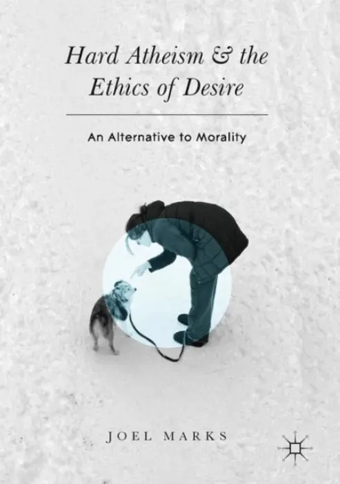 Hard Atheism and the Ethics of Desire - Marks, Joel