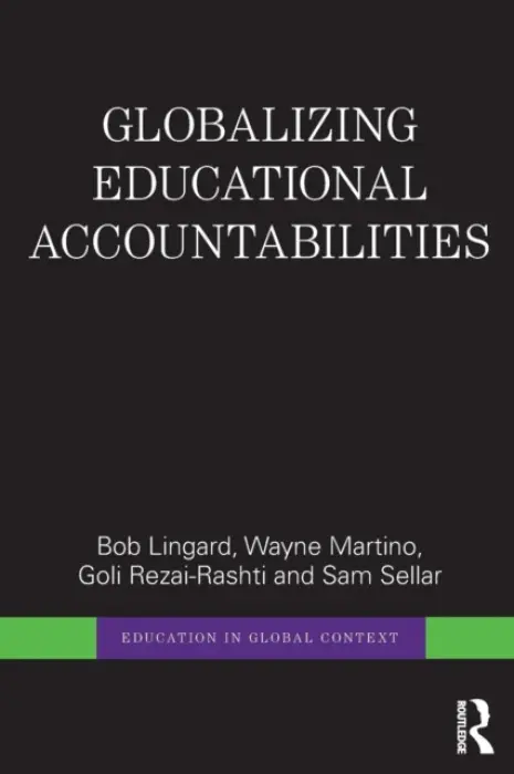 Globalizing Educational Accountabilities - Lingard, Bob (University of Queensland, Australia) a Martino, Wayne (University of Western Ontario, Canada) a Rezai-Rashti, Goli (University of Western Ontario, Canada) a Sellar, Sam (Manchester Metropolitan University, UK)