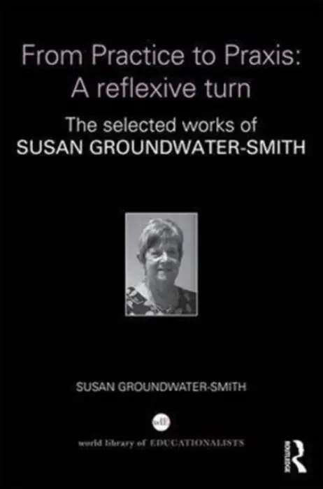 From Practice to Praxis: A reflexive turn - Groundwater-Smith, Susan (University of Sydney, Australia)