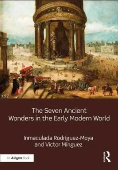 Seven Ancient Wonders in the Early Modern World - Rodriguez-Moya, Inmaculada (University Jaume I, Spain) a Minguez, Victor (University Jaume I, Spain)