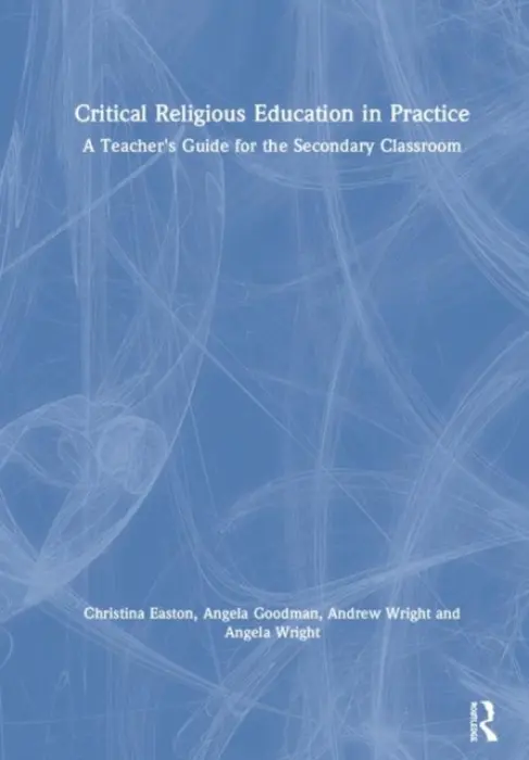 Critical Religious Education in Practice - Easton, Christina a Goodman, Angela a Wright, Andrew (Kings College London, UK) a Wright, Angela