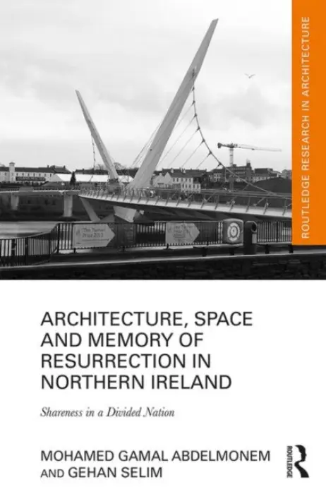 Architecture, Space and Memory of Resurrection in Northern Ireland - Abdelmonem, Mohamed Gamal (Queen's University Belfast, Northern Ireland) a Selim, Gehan (Queen's University, Belfast, UK)