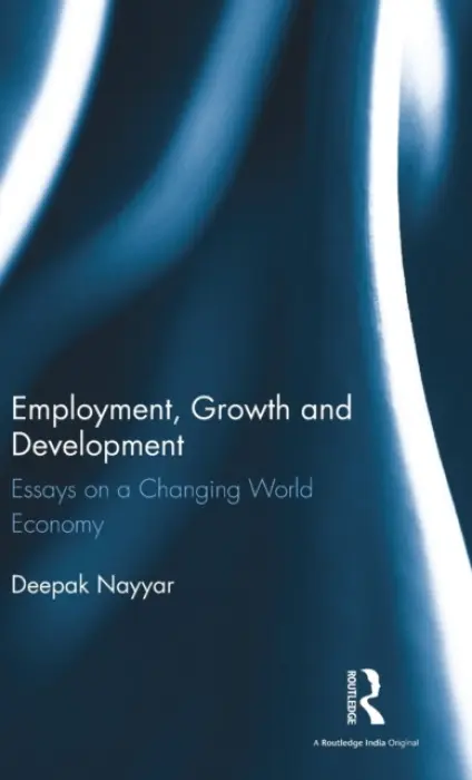 Employment, Growth and Development - Nayyar, Deepak (Deepak Nayyar, Emeritus Professor of Economics, School of Social Sciences, Jawaharlal Nehru University, New Delhi.)