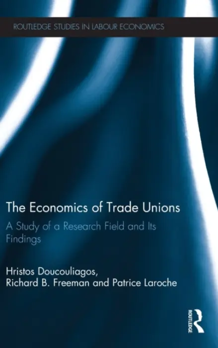 Economics of Trade Unions - Doucouliagos, Hristos (Deakin University, Australia) a Freeman, Richard B. (Harvard University, USA) a Laroche, Patrice (ESCP Europe, France)