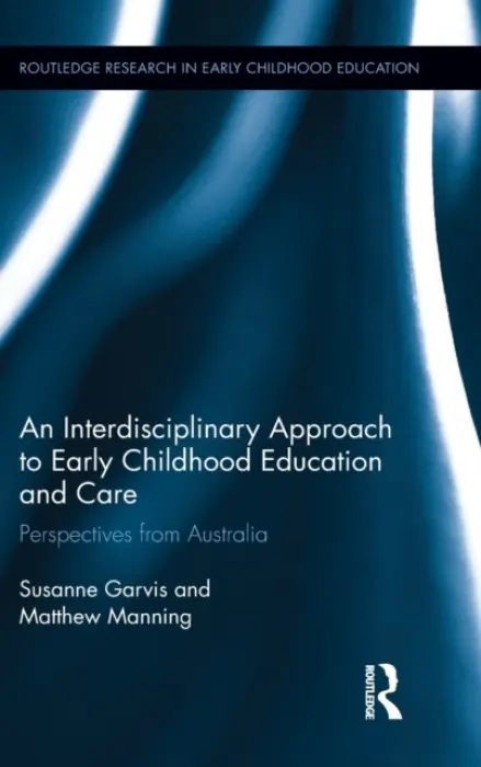 Interdisciplinary Approach to Early Childhood Education and Care - Garvis, Susanne (Swinburne University of Tech, Australia) a Manning, Matthew (The Australian National University, Australia)