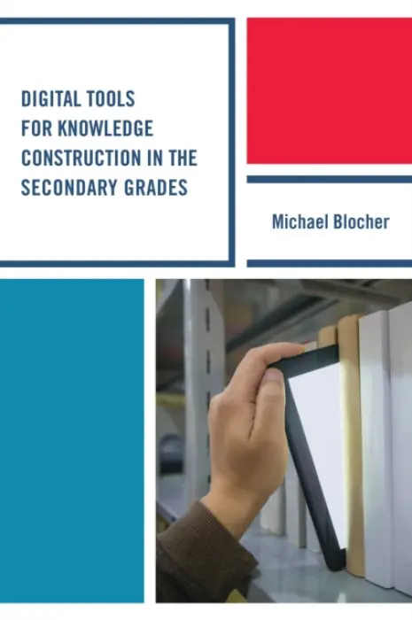 Digital Tools for Knowledge Construction in the Secondary Grades - Blocher, Michael