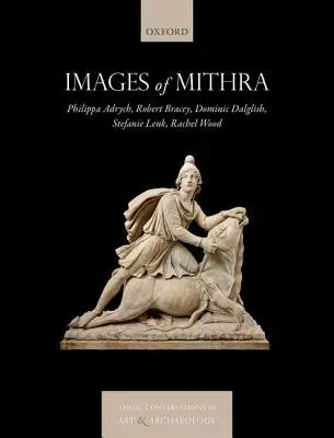 Images of Mithra - Adrych, Philippa (DPhil candidate, Empires of Faith project, DPhil candidate, Empires of Faith project, The British Museum and Oxford University) a Bracey, Robert (Project Curator, Project Curator, The British Museum) a Dalglish, Dominic (DPhil candidate, DPh