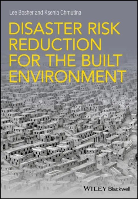 Disaster Risk Reduction for the Built Environment - Bosher, Lee a Chmutina, Ksenia