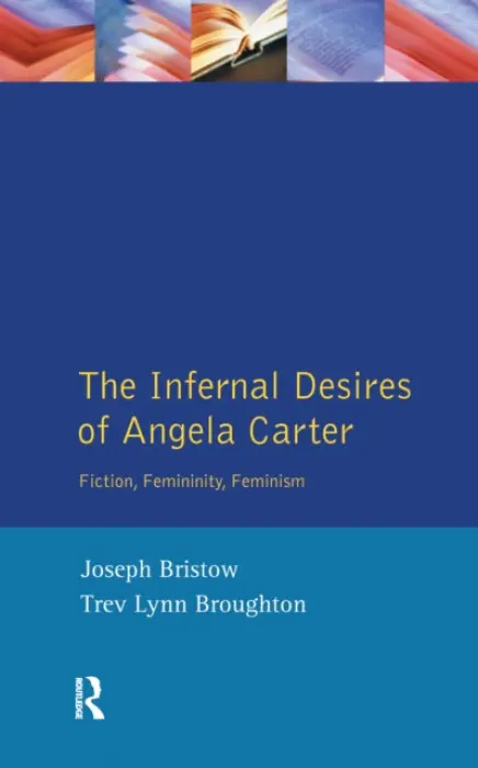 Infernal Desires of Angela Carter - Bristow, Joseph (UCLA, USA) a Broughton, Trev Lynn