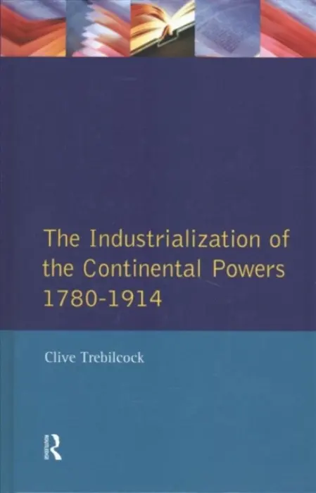 Industrialisation of the Continental Powers 1780-1914 - Trebilcock, Clive