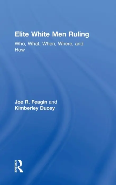 Elite White Men Ruling - Feagin, Joe (Department of Sociology, Texas A a M University, USA) a Ducey, Kimberley (University of Winnipeg, Canada)