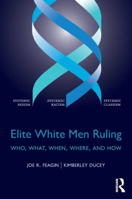 Elite White Men Ruling - Feagin, Joe (Department of Sociology, Texas A a M University, USA) a Ducey, Kimberley (University of Winnipeg, Canada)