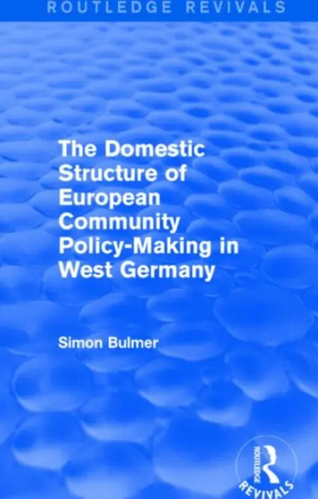 Domestic Structure of European Community Policy-Making in West Germany (Routledge Revivals) - Bulmer, Simon