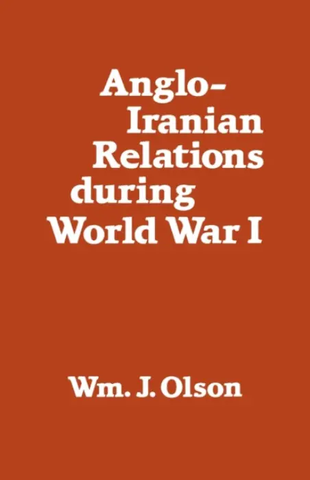 Anglo-Iranian Relations During World War I - Olson, William J.