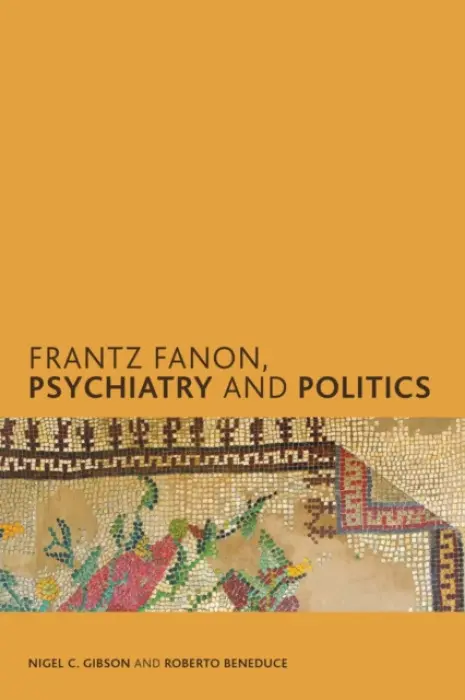 Frantz Fanon, Psychiatry and Politics - Gibson, Nigel C. a Beneduce, Roberto