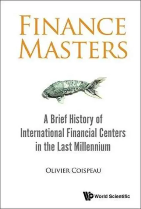 Finance Masters: A Brief History Of International Financial Centers In The Last Millennium - Coispeau, Olivier (Maverlinn, Uk)
