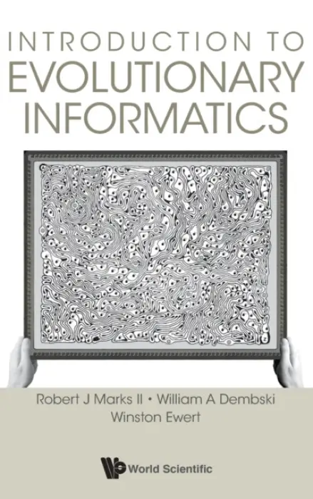 Introduction To Evolutionary Informatics - Marks Ii, Robert J (Baylor Univ, Usa) a Dembski, William A (Evolutionary Informatics Lab  a  Discovery Inst, Usa) a Ewert, Winston (Evolutionary Informatics Lab, Usa)