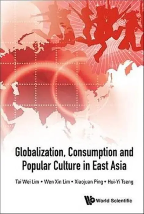 Globalization, Consumption And Popular Culture In East Asia - Lim, Tai Wei (Soka Univ, Japan  a  Nus, S'pore) a Lim, Wen Xin (Nus, S'pore) a Ping, Xiaojuan (Nus, S'pore) a Tseng, Katherine Hui-yi (Eai, Nus, S'pore)