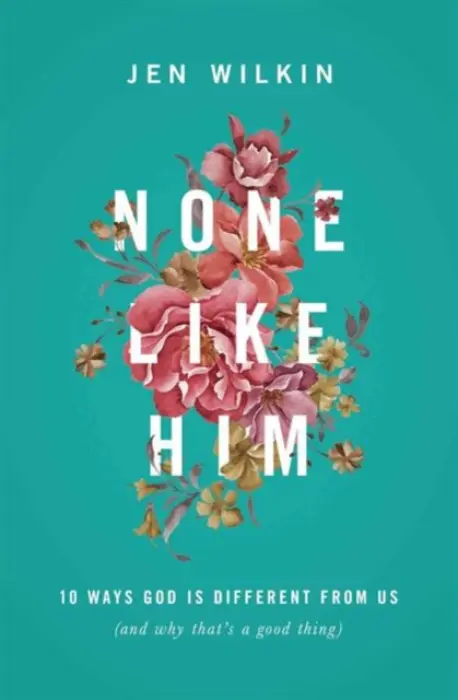 None Like Him â€“ 10 Ways God Is Different from Us (and Why That`s a Good Thing) - Jen Wilkin