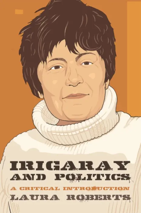 Irigaray and Politics - Roberts, Laura (Lecturer in Philosophy and Gender Studies, Flinders University)