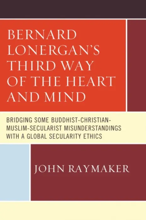 Bernard Lonergan's Third Way of the Heart and Mind - Raymaker, John