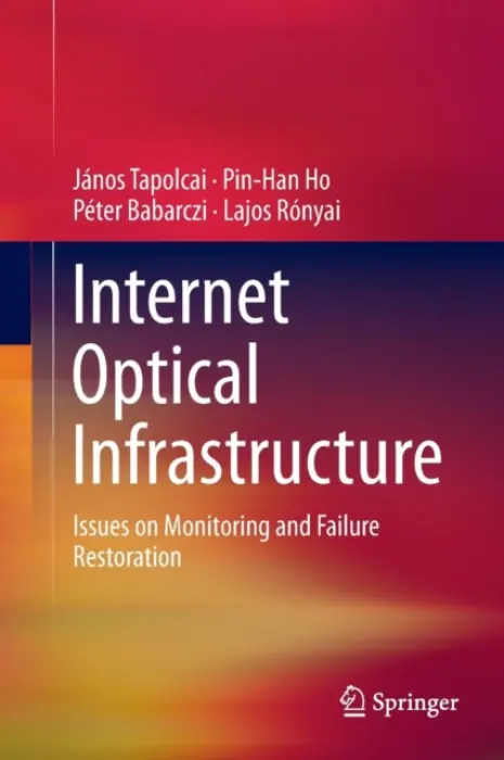 Internet Optical Infrastructure - Tapolcai, Janos a Ho, Pin-Han a Babarczi, Peter a Ronyai, Lajos