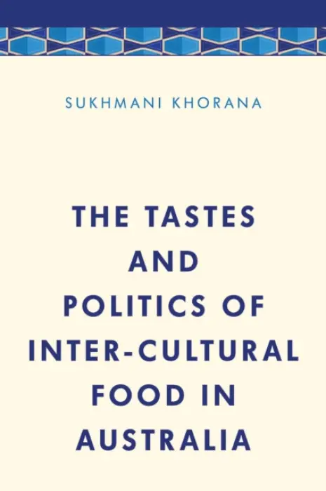 Tastes and Politics of Inter-Cultural Food in Australia - Khorana, Dr. Sukhmani