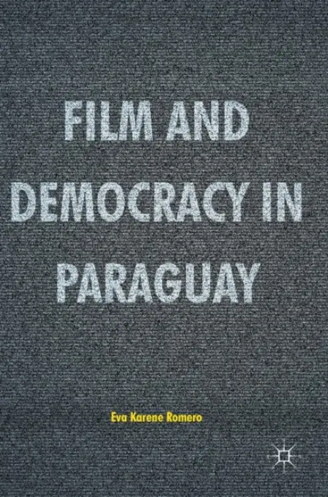 Film and Democracy in Paraguay - Romero, Eva Karene