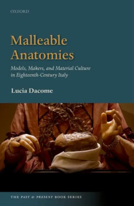 Malleable Anatomies - Dacome, Lucia (Associate Professor and Pauline M.H. Mazumdar Chair in the History of Medicine, Associate Professor and Pauline M.H. Mazumdar Chair in the History of Medicine, University of Toronto)