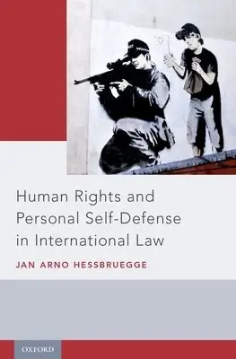 Human Rights and Personal Self-Defense in International Law - Hessbruegge, Jan Arno (Human Rights Officer, Human Rights Officer, Office of the United Nations High Commissioner for Human Rights)