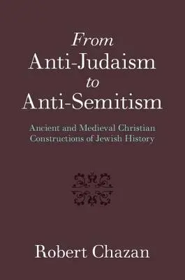 From Anti-Judaism to Anti-Semitism - Chazan, Robert (New York University)