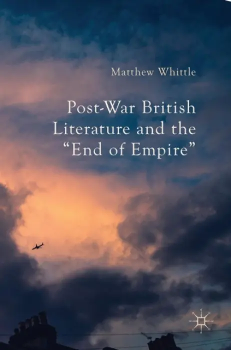 Post-War British Literature and the "End of Empire" - Whittle, Matthew